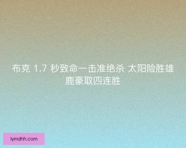 布克 1.7 秒致命一击准绝杀 太阳险胜雄鹿豪取四连胜